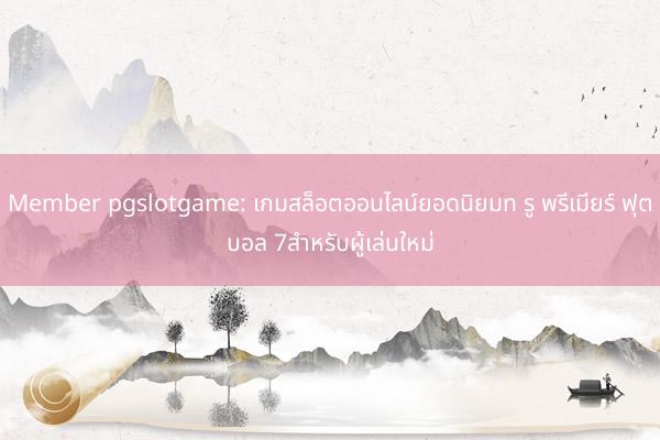 Member pgslotgame: เกมสล็อตออนไลน์ยอดนิยมท รู พรีเมียร์ ฟุตบอล 7สำหรับผู้เล่นใหม่